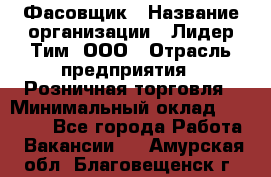 Фасовщик › Название организации ­ Лидер Тим, ООО › Отрасль предприятия ­ Розничная торговля › Минимальный оклад ­ 15 000 - Все города Работа » Вакансии   . Амурская обл.,Благовещенск г.